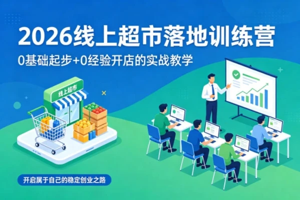 【精】2026线上超市落地训练营,0基础起步+0经验开店的实战教学,开启属于自己的稳定创业之路-副业吧