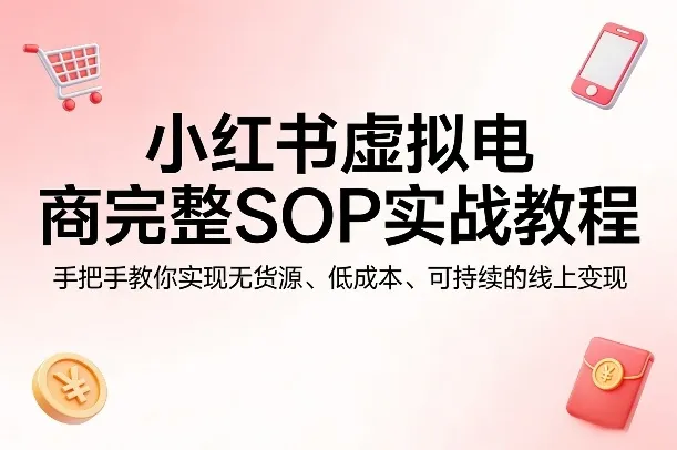 小红书虚拟电商完整SOP实战教程，手把手教你，实现无货源、低成本、可持续的线上变现-副业吧