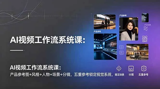 （19016期）AI视频工作流系统课：产品参考图+风格+人物+场景+分镜，五重参考锁定视觉系统，稳定产出高质量视频-副业吧
