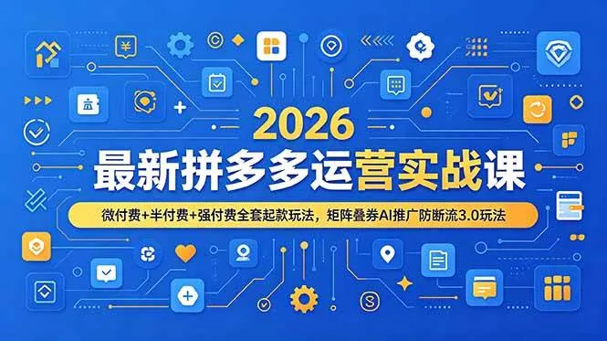 （19101期）2026最新拼多多运营实战课，微付费+半付费+强付费全套起款玩法，矩阵叠券AI推广防断流3.0玩法-副业吧