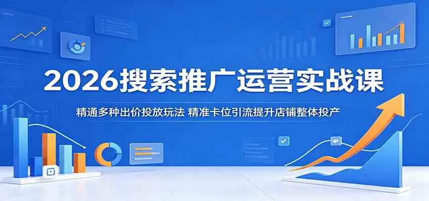 2026搜索推广运营实战课:精通多种出价投放玩法,精准卡位引流提升店铺整体投产-副业吧