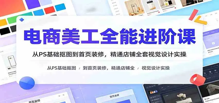 电商美工全能进阶课:从PS基础抠图到首页装修,精通店铺全套视觉设计实操-副业吧
