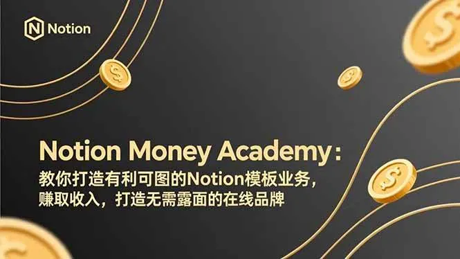 （17423期）Notion Money Academy：教你打造有利可图的Notion模板业务，赚取收入，打造无需露面的在线品牌-副业吧