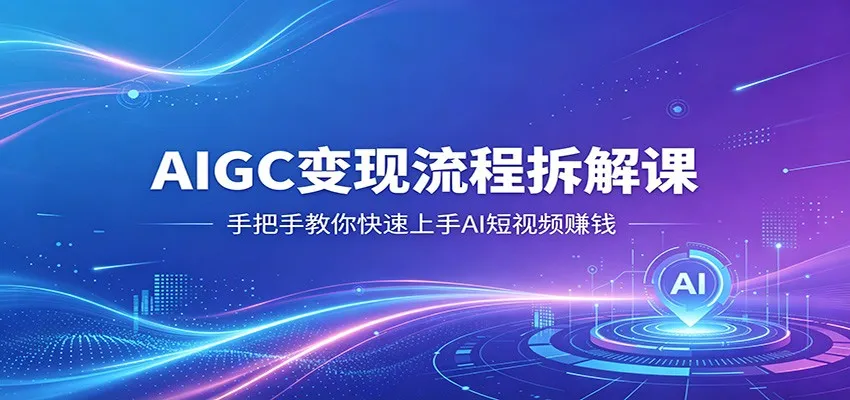 AIGC变现流程拆解课，手把手教你快速上手AI短视频赚钱-副业吧