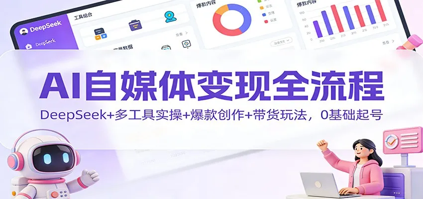 AI自媒体变现全流程：DeepSeek+多工具实操+爆款创作+带货玩法，0基础起号-副业吧