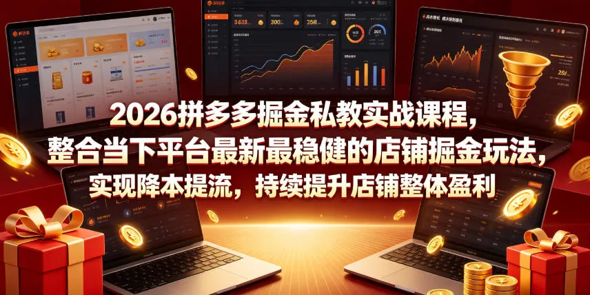 2026拼多多掘金私教实战课程,整合当下平台最新最稳健的店铺掘金玩法,实现降本提流,持续提升店铺整体盈利-副业吧