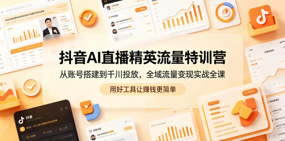 抖音AI直播精英流量特训营,从账号搭建到千川投放,全域流量变现实战全课,用好工具让賺钱更简单-副业吧