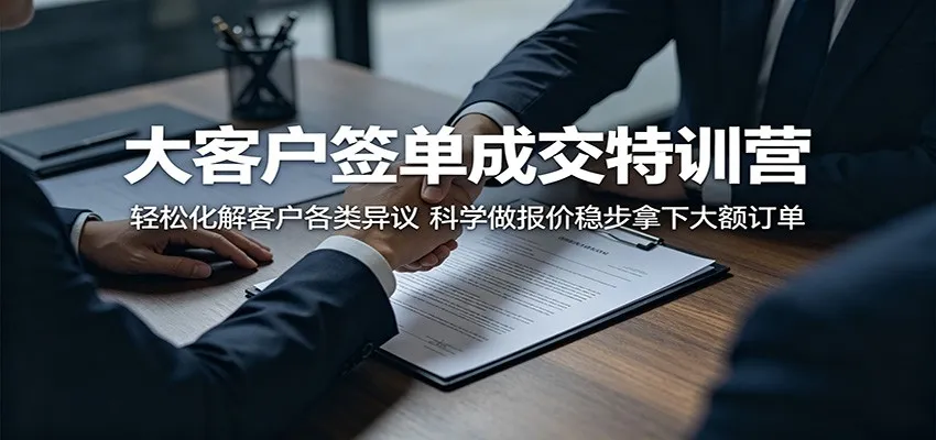 大客户签单成交特训营:轻松化解客户各类异议,科学做报价稳步拿下大额订单-副业吧