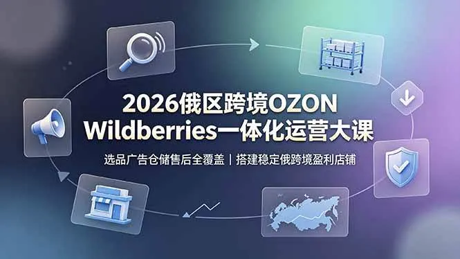 (19162期)2026俄区跨境OZON Wildberries一体化运营大课,选品广告仓储售后全覆盖,搭建稳定俄跨境盈利店铺-副业吧
