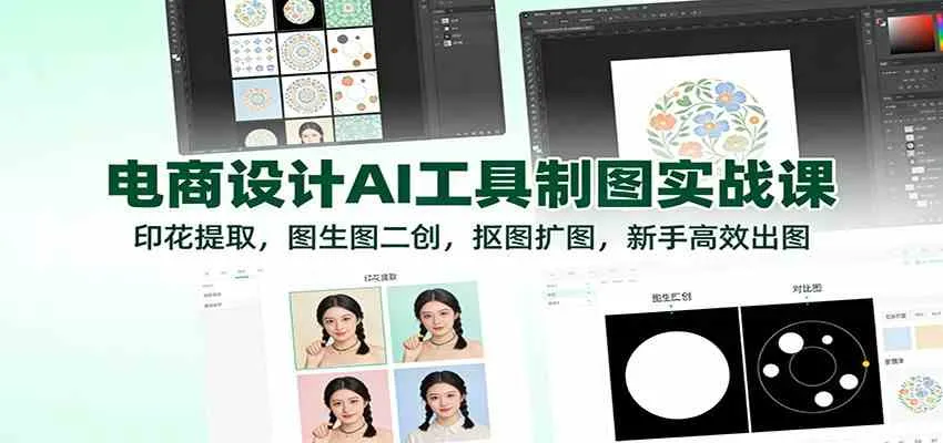 电商设计AI工具制图实战课：印花提取，图生图二创，抠图扩图，新手高效出图-副业吧