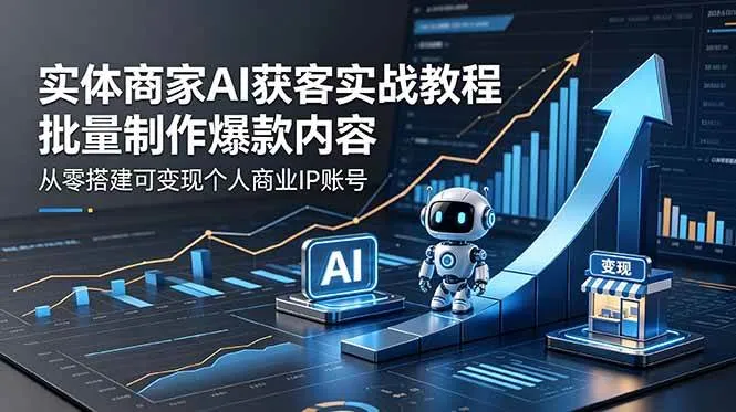 (18572期)实体商家AI获客实战教程:批量制作爆款内容,从零搭建可变现个人商业IP账号-副业吧