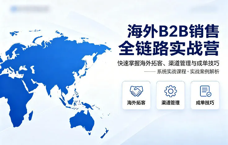 海外B2B销售全链路实战营，快速掌握海外拓客、渠道管理与成单技巧-副业吧