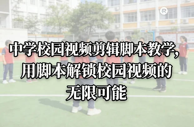 中学校园视频剪辑脚本教学，用脚本解锁校园视频的无限可能-副业吧