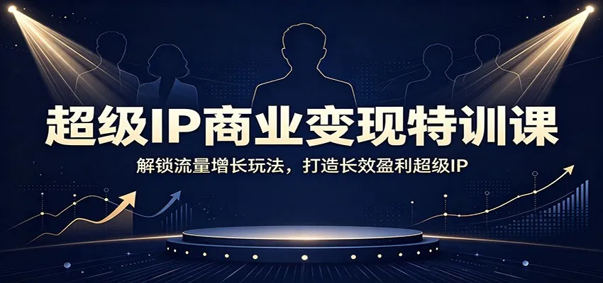 超级IP商业变现特训课:解锁流量增长玩法,打造长效盈利超级IP-副业吧