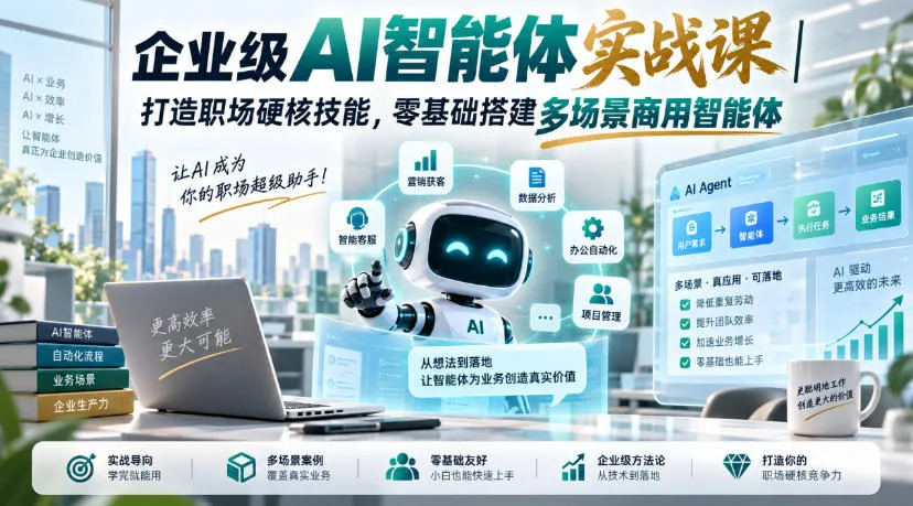 企业级AI智能体实战课｜打造职场硬核技能，零基础搭建多场景商用智能体-副业吧