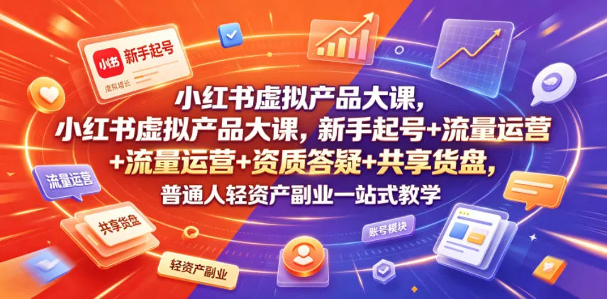 小红书虚拟产品大课，新手起号+流量运营+资质答疑+共享货盘，普通人轻资产副业一站式教学-副业吧