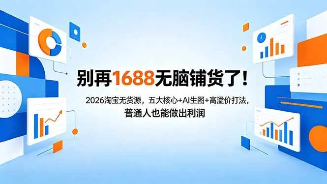 （18236期）别再1688无脑铺货了！2026淘宝无货源，五大核心+AI生图+高溢价打法，普通人也能做出利润-副业吧