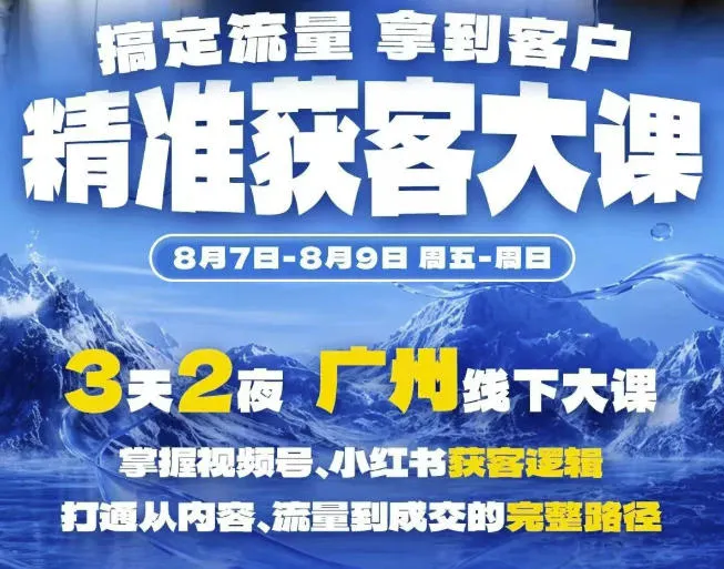 精准获客实战大课，掌握视频号、小红书获客逻辑，打通从内容、流量到成交的完整路径(广州站8.7-9)-副业吧