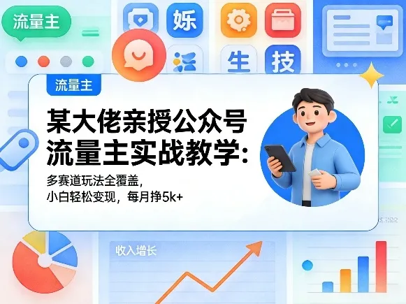 某大佬亲授公众号流量主实战教学：多赛道玩法全覆盖，小白轻松变现，每月多挣5k+-副业吧