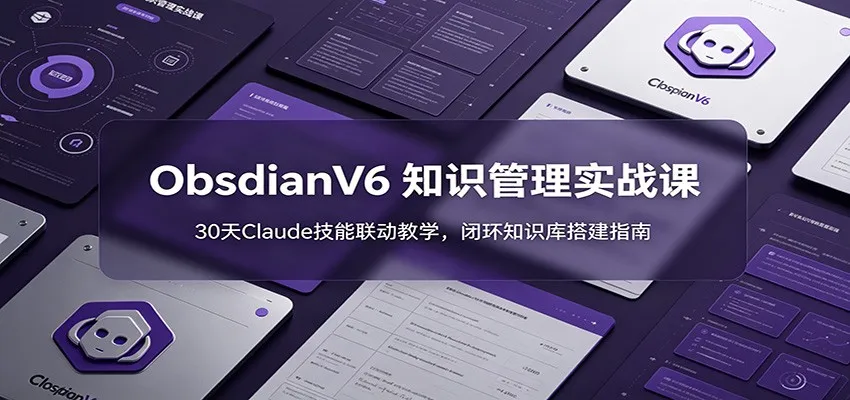 ObsidianV6 知识管理实战课:30天Claude技能联动教学,闭环知识库搭建指南-副业吧