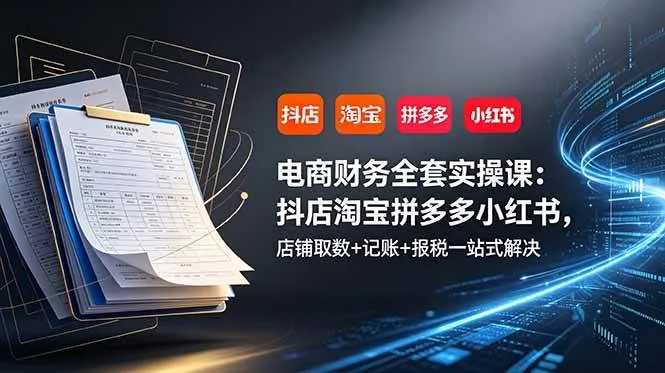 (19001期)电商财务全套实操课:抖店淘宝拼多多小红书,店铺取数+记账+报税一站式解决-副业吧 (19001期)电商财务全套实操课:抖店淘宝拼多多小红书,店铺取数+记账+报税一站式解决-副业吧