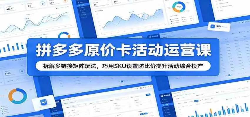 拼多多原价卡活动运营课：拆解多链接矩阵玩法，巧用SKU设置防比价提升活动综合投产-副业吧