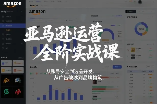 亚马逊运营全阶实战课，从账号安全到选品开发，从广告破冰到品牌构筑（更新2026）-副业吧